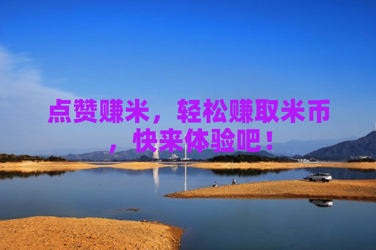 点赞赚米，轻松赚取米币，快来体验吧！