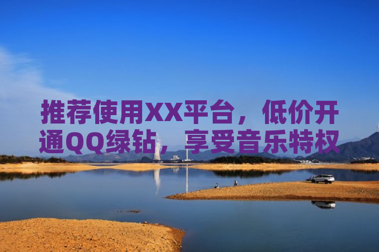 推荐使用XX平台，低价开通QQ绿钻，享受音乐特权。