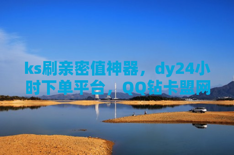 ks刷亲密值神器，dy24小时下单平台，QQ钻卡盟网站，秒到账！