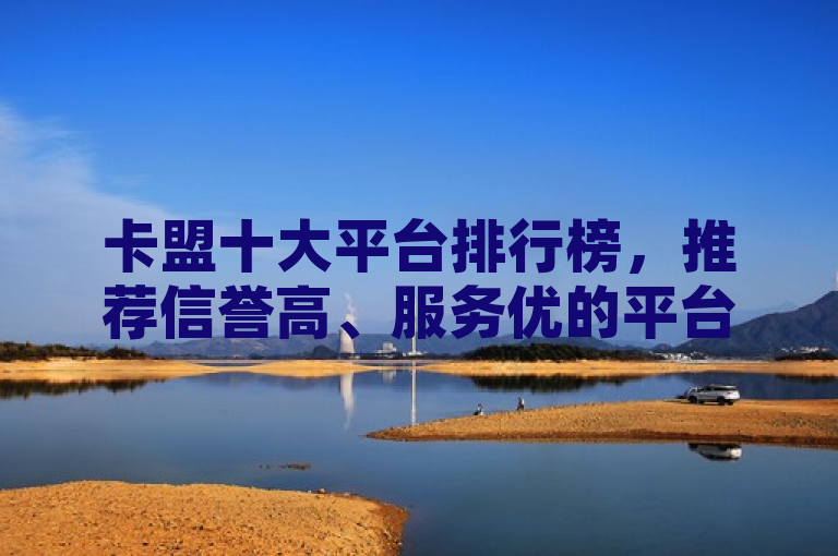 卡盟十大平台排行榜，推荐信誉高、服务优的平台。
