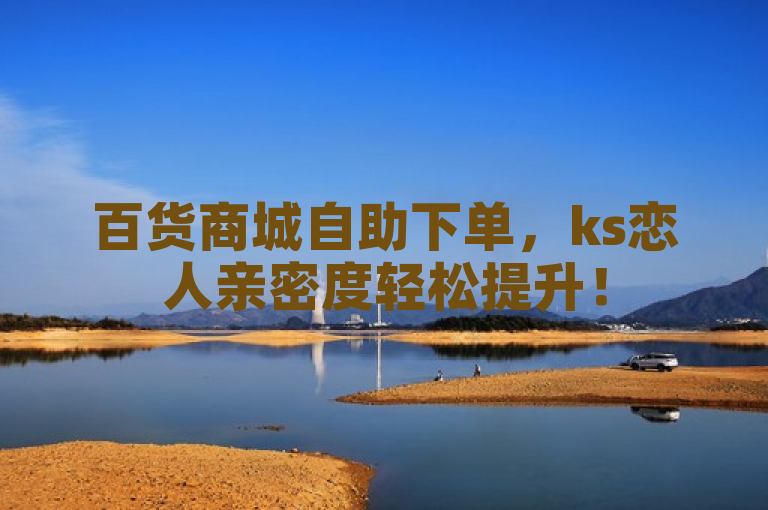 百货商城自助下单，ks恋人亲密度轻松提升！