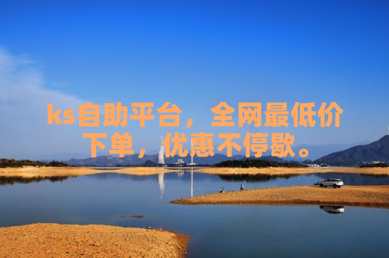ks自助平台，全网最低价下单，优惠不停歇。