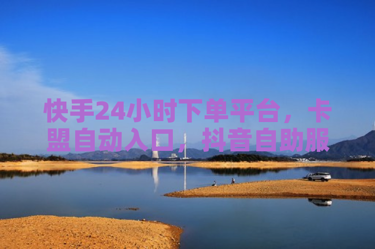 快手24小时下单平台，卡盟自动入口，抖音自助服务，揭秘低价卡密。