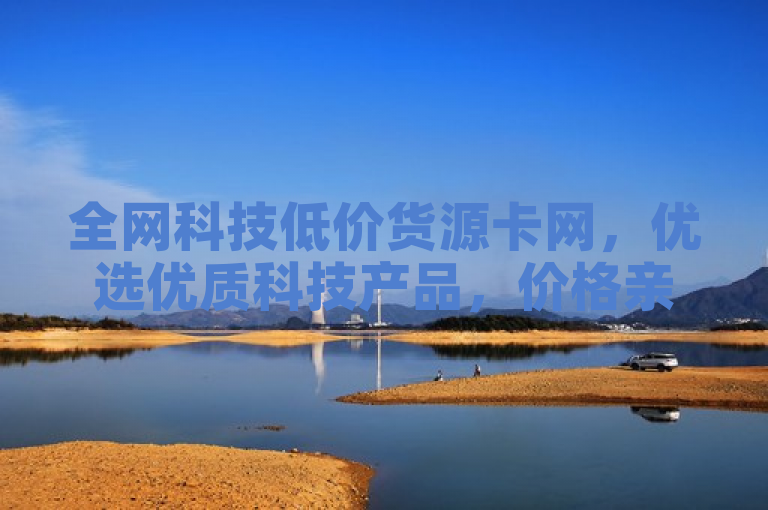 全网科技低价货源卡网，优选优质科技产品，价格亲民。