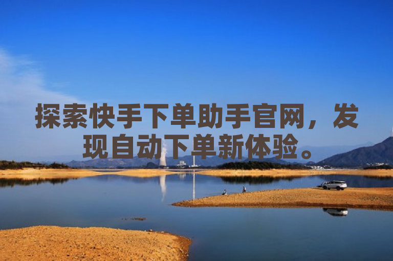探索快手下单助手官网，发现自动下单新体验。