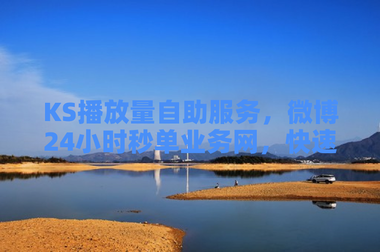 KS播放量自助服务，微博24小时秒单业务网，快速提升影响力。