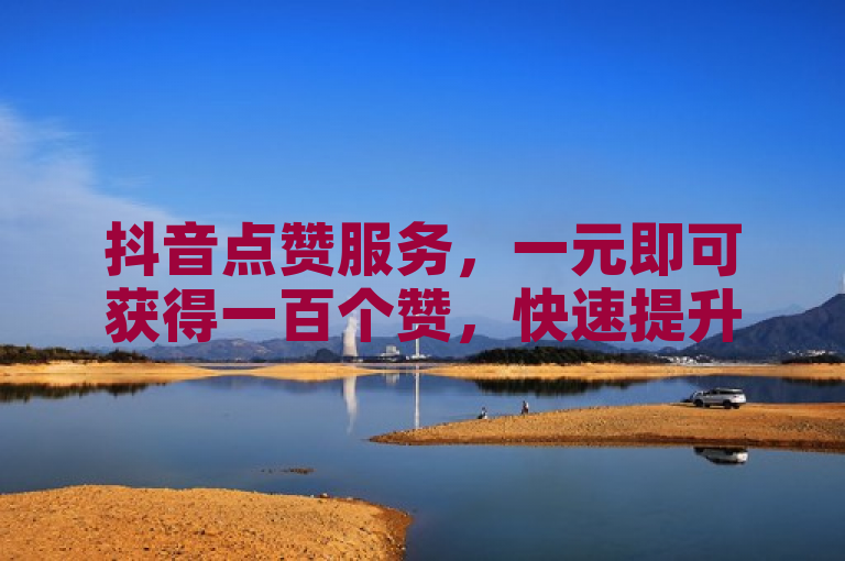 抖音点赞服务，一元即可获得一百个赞，快速提升视频热度。