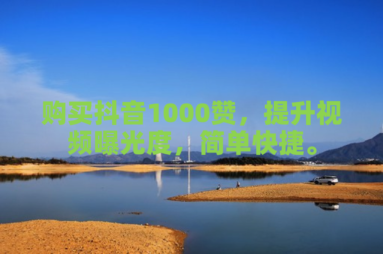 购买抖音1000赞，提升视频曝光度，简单快捷。