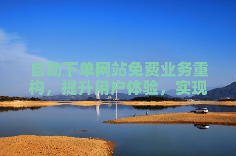 自助下单网站免费业务重构，提升用户体验，实现快速便捷服务。