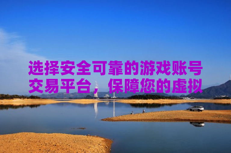 选择安全可靠的游戏账号交易平台，保障您的虚拟财产安全无忧。