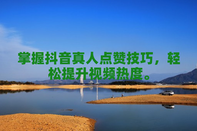 掌握抖音真人点赞技巧，轻松提升视频热度。