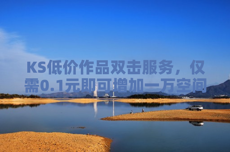 KS低价作品双击服务，仅需0.1元即可增加一万空间访客量。