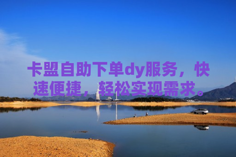 卡盟自助下单dy服务，快速便捷，轻松实现需求。