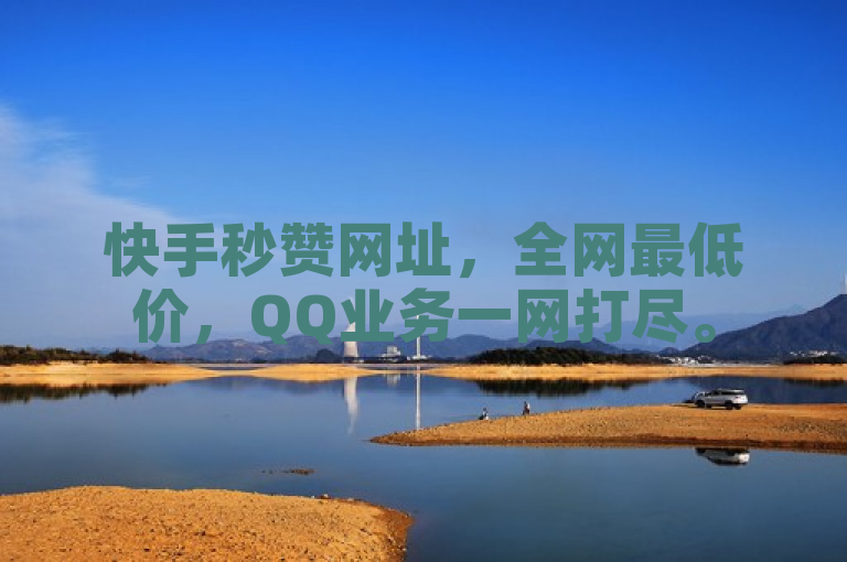 快手秒赞网址，全网最低价，QQ业务一网打尽。