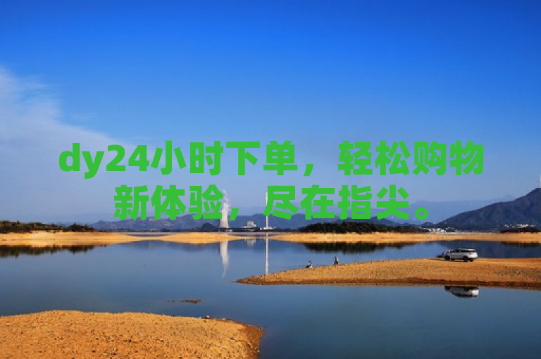 dy24小时下单，轻松购物新体验，尽在指尖。