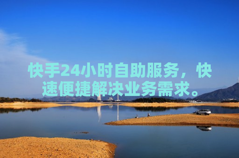 快手24小时自助服务，快速便捷解决业务需求。