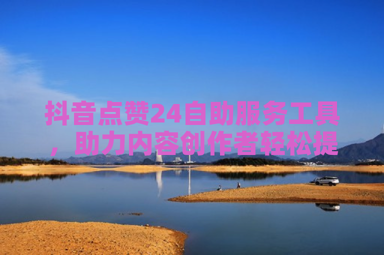 抖音点赞24自助服务工具，助力内容创作者轻松提升人气。