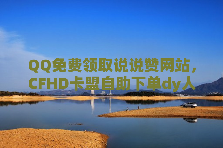 QQ免费领取说说赞网站，CFHD卡盟自助下单dy人气，qq付款后怎么追回？