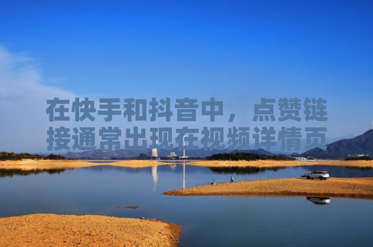 在快手和抖音中，点赞链接通常出现在视频详情页或用户个人主页。