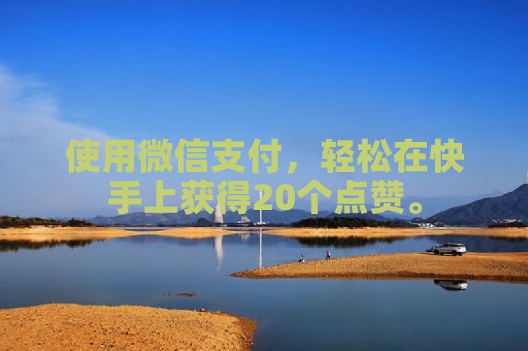 使用微信支付，轻松在快手上获得20个点赞。