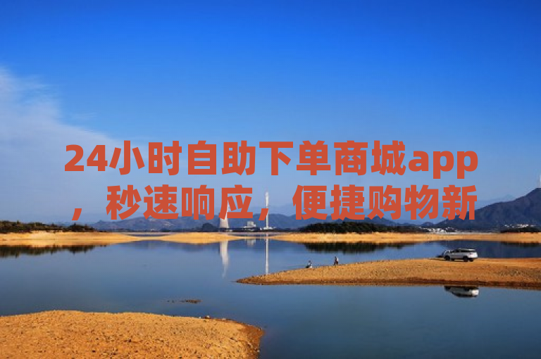 24小时自助下单商城app，秒速响应，便捷购物新体验。