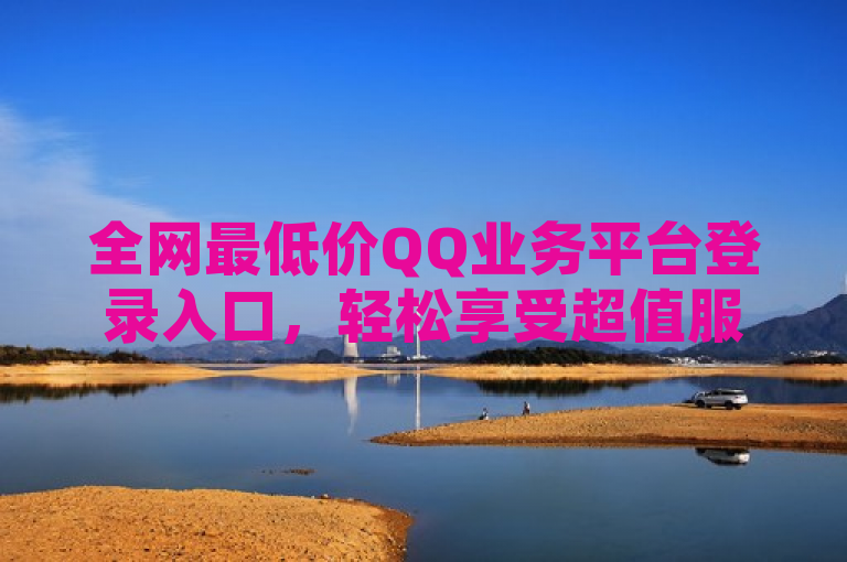 全网最低价QQ业务平台登录入口，轻松享受超值服务。