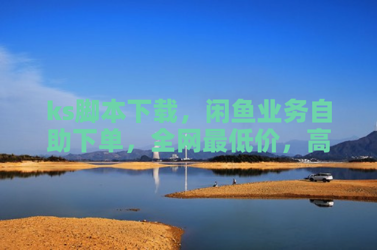 ks脚本下载，闲鱼业务自助下单，全网最低价，高效便捷。