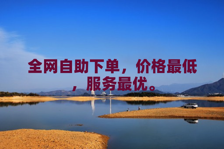 全网自助下单，价格最低，服务最优。