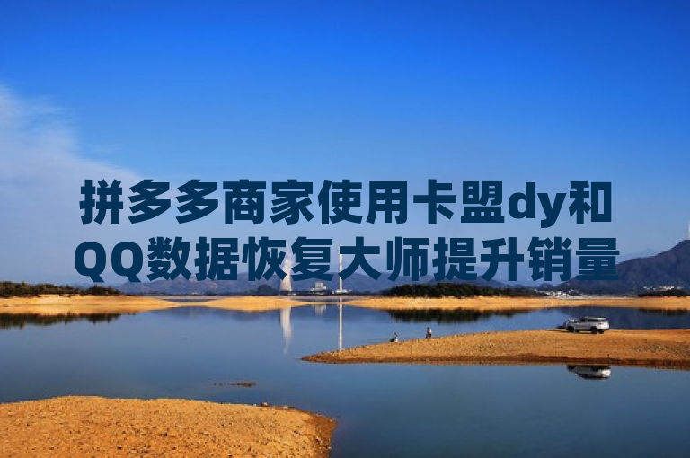拼多多商家使用卡盟dy和QQ数据恢复大师提升销量，QQ空间转发量购买平台助力推广。
