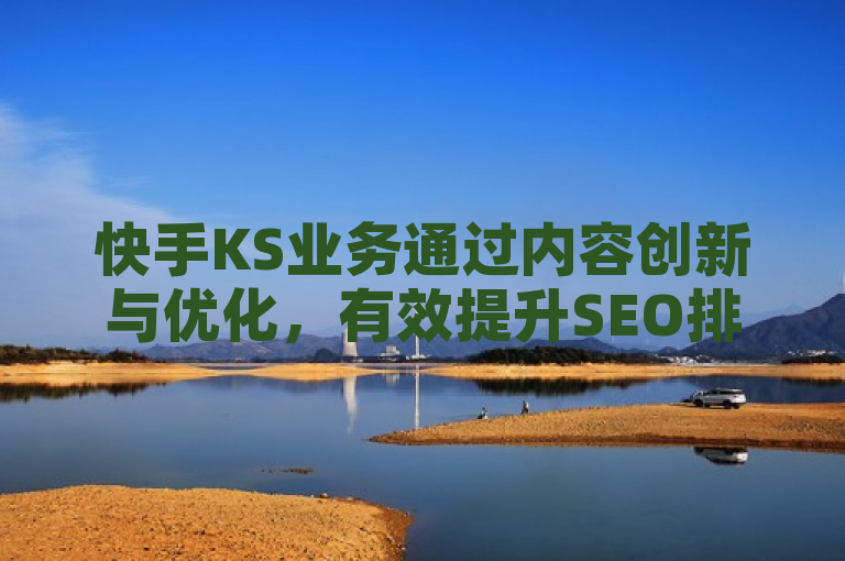 快手KS业务通过内容创新与优化，有效提升SEO排名。