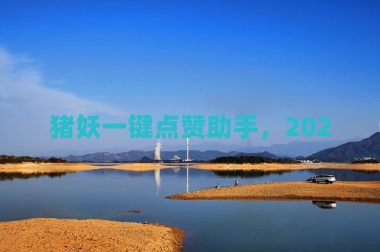 猪妖一键点赞助手，2025年快速获赞神器，揭秘在此！