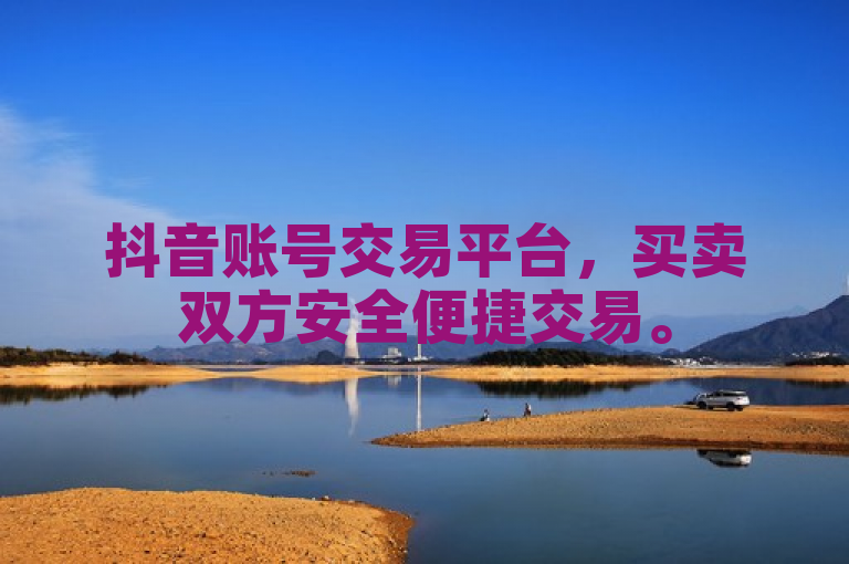 抖音账号交易平台，买卖双方安全便捷交易。