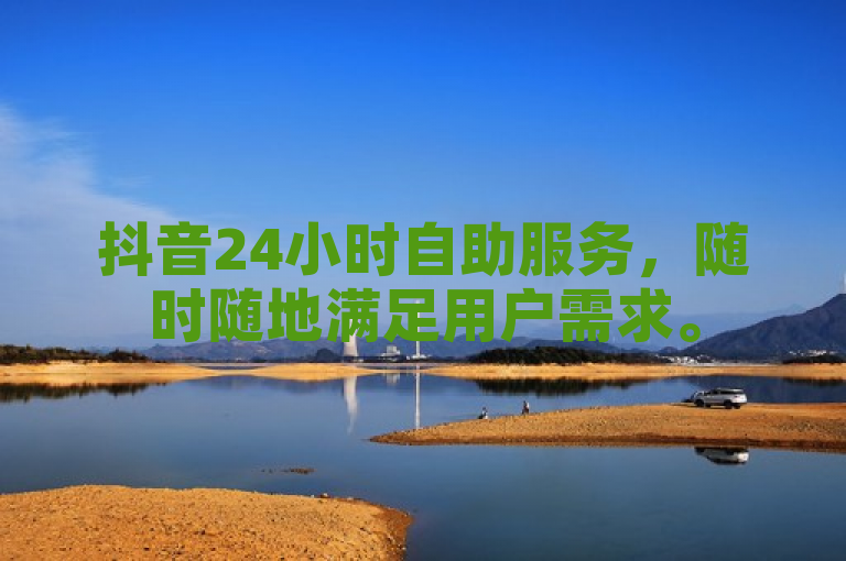 抖音24小时自助服务，随时随地满足用户需求。