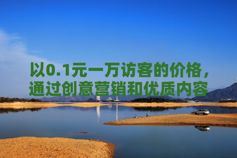 以0.1元一万访客的价格，通过创意营销和优质内容吸引更多空间访客。