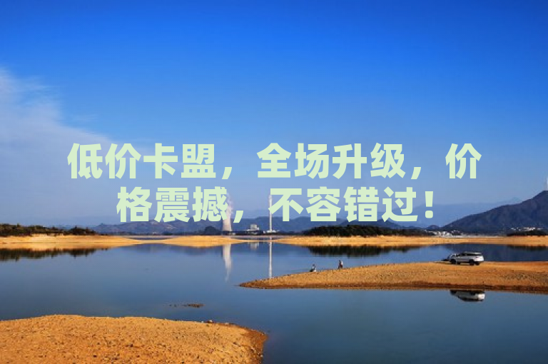 低价卡盟，全场升级，价格震撼，不容错过！