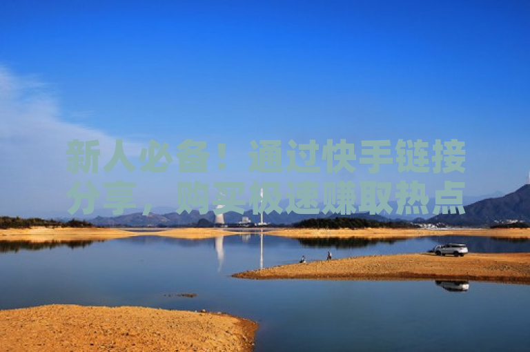 新人必备！通过快手链接分享，购买极速赚取热点关注。