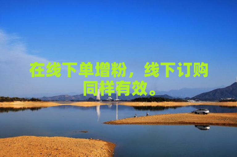 在线下单增粉，线下订购同样有效。