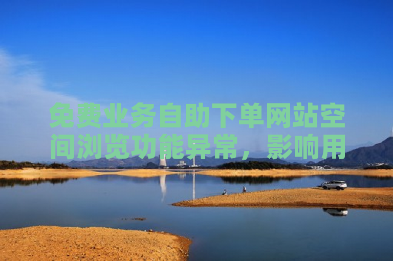 免费业务自助下单网站空间浏览功能异常，影响用户体验。
