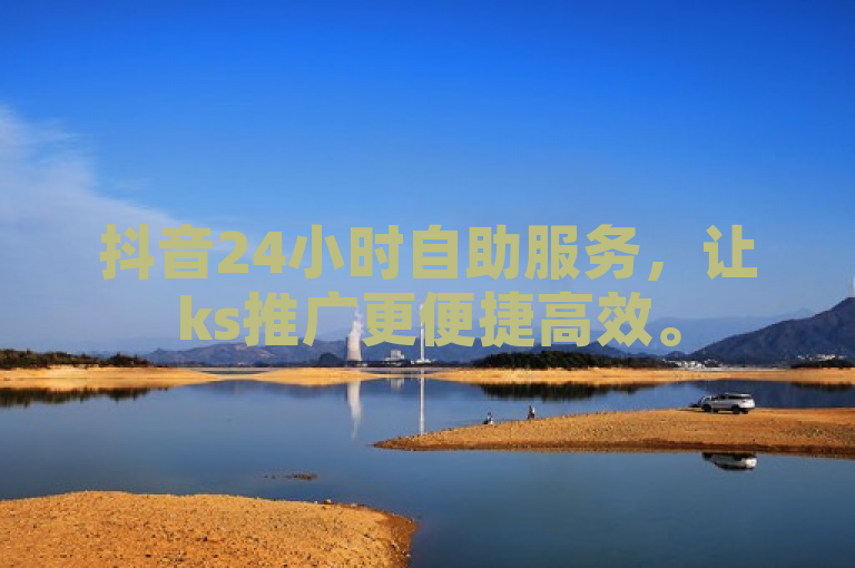 抖音24小时自助服务，让ks推广更便捷高效。