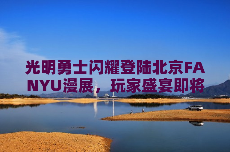 光明勇士闪耀登陆北京FANYU漫展，玩家盛宴即将开启！
