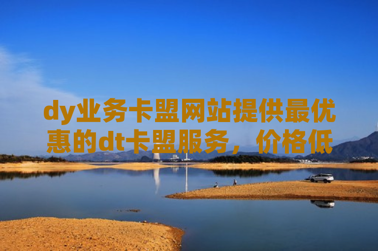 dy业务卡盟网站提供最优惠的dt卡盟服务，价格低至市场最低。