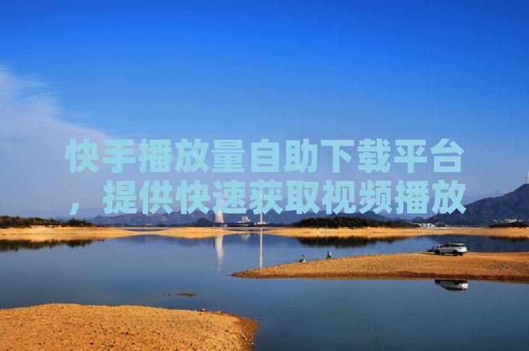 快手播放量自助下载平台，提供快速获取视频播放量的服务。