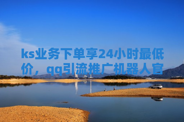 ks业务下单享24小时最低价，qq引流推广机器人官网等您来。