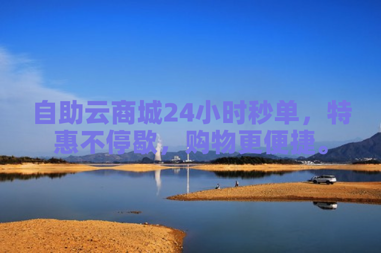 自助云商城24小时秒单，特惠不停歇，购物更便捷。
