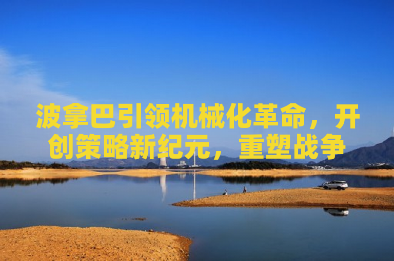 波拿巴引领机械化革命，开创策略新纪元，重塑战争艺术。