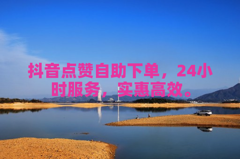 抖音点赞自助下单，24小时服务，实惠高效。