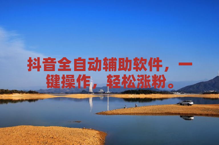 抖音全自动辅助软件，一键操作，轻松涨粉。