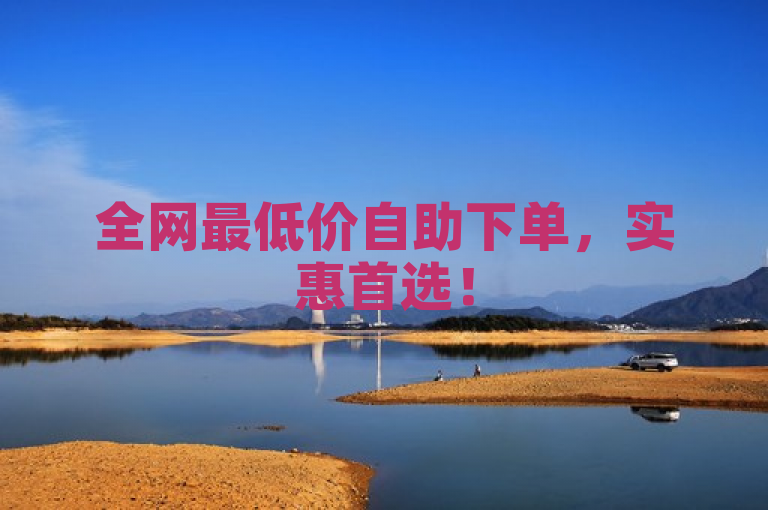 全网最低价自助下单，实惠首选！