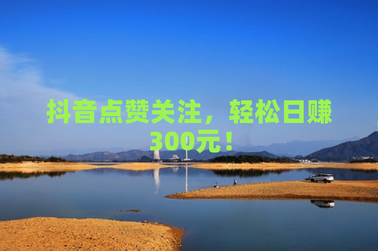 抖音点赞关注，轻松日赚300元！