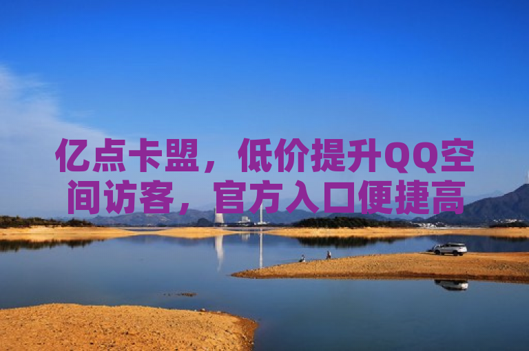 亿点卡盟，低价提升QQ空间访客，官方入口便捷高效。